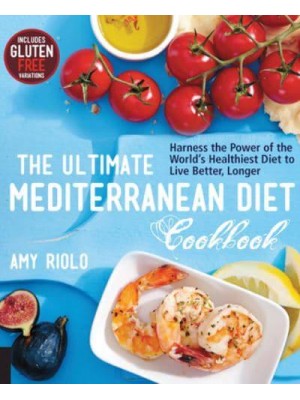 The Ultimate Mediterranean Diet Cookbook Harness the Power of the World's Healthiest Diet to Live Better, Longer