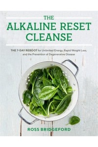 The Alkaline Reset Cleanse The 7-Day Reboot for Unlimited Energy, Rapid Weight Loss, and the Prevention of Degenerative Disease