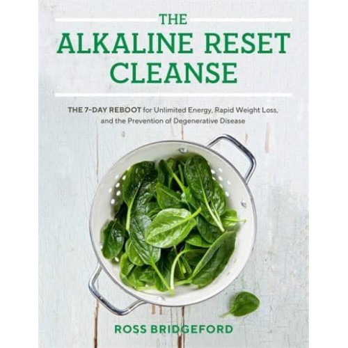 The Alkaline Reset Cleanse The 7-Day Reboot for Unlimited Energy, Rapid Weight Loss, and the Prevention of Degenerative Disease
