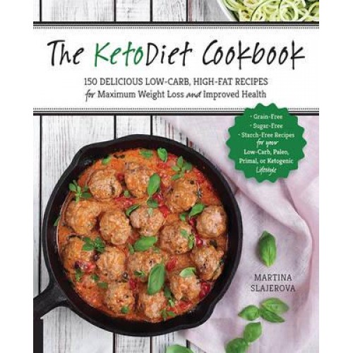 The Keto Diet Cookbook More Than 150 Delicious Low-Carb, High Fat Recipes for Maximum Weight Loss and Improved Health