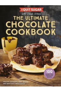 I Quit Sugar With Sarah Wilson - The Ultimate Chocolate Cookbook Healthy Desserts, Kids' Treats and Guilt Free Indulgences
