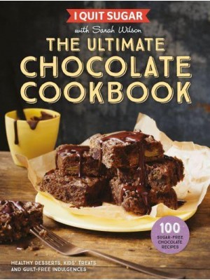 I Quit Sugar With Sarah Wilson - The Ultimate Chocolate Cookbook Healthy Desserts, Kids' Treats and Guilt Free Indulgences