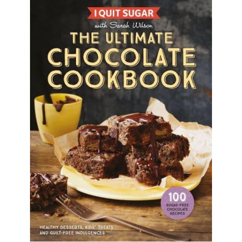 I Quit Sugar With Sarah Wilson - The Ultimate Chocolate Cookbook Healthy Desserts, Kids' Treats and Guilt Free Indulgences