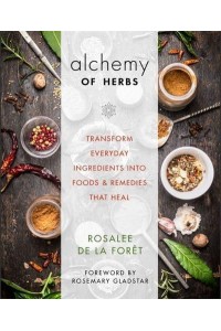 Alchemy of Herbs Transform Everyday Ingredients Into Foods & Remedies That Heal