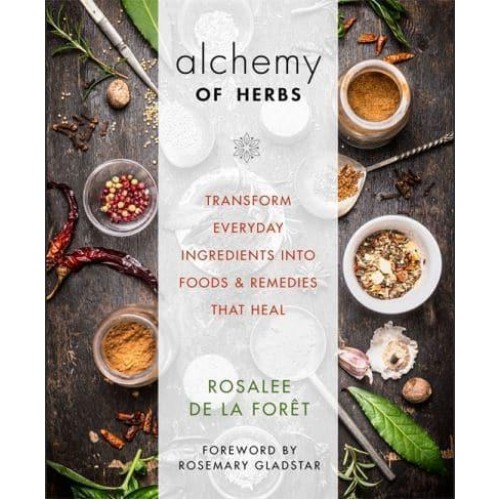 Alchemy of Herbs Transform Everyday Ingredients Into Foods & Remedies That Heal