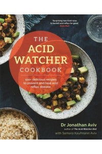 The Acid Watcher Cookbook 100+ Delicious Recipes to Prevent and Heal Acid Reflux Disease