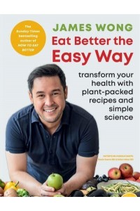 Eat Better the Easy Way Transform Your Health With Plant-Packed Recipes and Simple Science