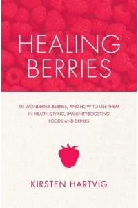 Healing Berries 50 Wonderful Berries, and How to Use Them in Health-Giving Foods and Drinks