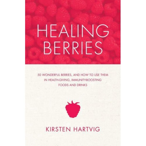 Healing Berries 50 Wonderful Berries, and How to Use Them in Health-Giving Foods and Drinks