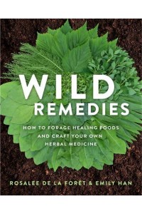 Wild Remedies How to Forage Healing Foods and Craft Your Own Herbal Medicine