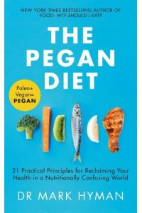 The Pegan Diet 21 Practical Principles for Reclaiming Your Health in a Nutritionally Confusing World