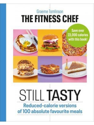 The Fitness Chef Still Tasty : 100 Lower-Calorie Versions of Your Favourite Meals