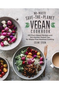 No-Waste Save-the-Planet Vegan Cookbook 100 Plant-Based Recipes and 100 Kitchen-Tested Tips for Waste-Free Meatless Cooking