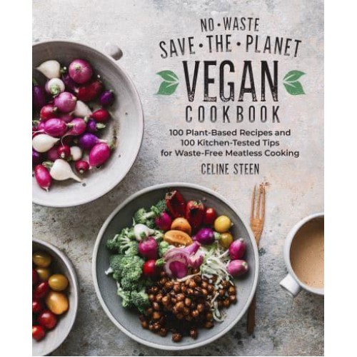 No-Waste Save-the-Planet Vegan Cookbook 100 Plant-Based Recipes and 100 Kitchen-Tested Tips for Waste-Free Meatless Cooking