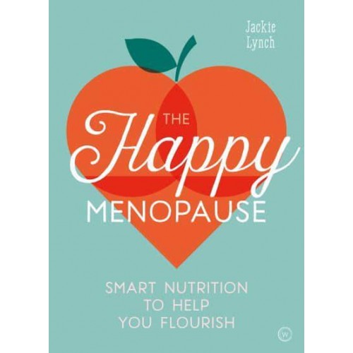 The Happy Menopause Smart Nutritional Choices to Help You Flourish