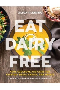Eat Dairy Free Your Essential Cookbook for Everyday Meals, Snacks, and Sweets