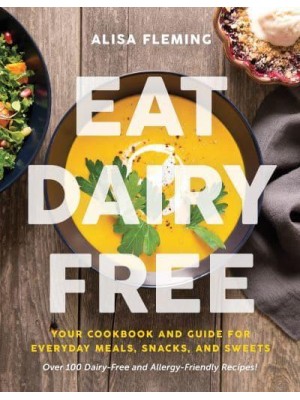 Eat Dairy Free Your Essential Cookbook for Everyday Meals, Snacks, and Sweets