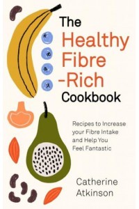 The Healthy Fibre-Rich Cookbook Recipes to Increase Your Fibre Intake and Help You Feel Fantastic