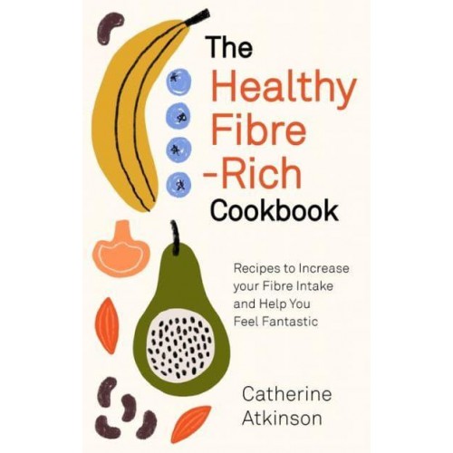 The Healthy Fibre-Rich Cookbook Recipes to Increase Your Fibre Intake and Help You Feel Fantastic