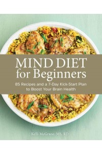 MIND Diet for Beginners 85 Recipes and a 7-Day Kickstart Plan to Boost Your Brain Health