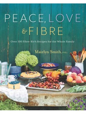 Peace, Love And Fibre Over 100 Fibre-Rich Recipes for the Whole Family