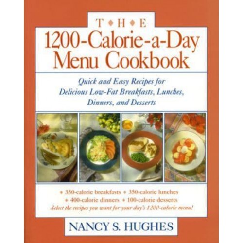 The 1200-Calorie-a-Day Menu Cookbook Quick and Easy Recipes for Delicious Low-Fat Breakfasts, Lunches, Dinners, and Desserts