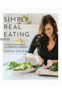 Simply Real Eating Everyday Recipes and Rituals for a Healthy Life Made Simple