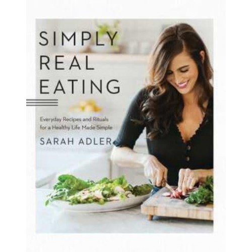 Simply Real Eating Everyday Recipes and Rituals for a Healthy Life Made Simple