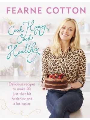 Cook Happy, Cook Healthy Delicious Recipes to Make Life Just That Bit Healthier and a Lot Easier