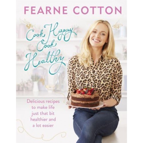 Cook Happy, Cook Healthy Delicious Recipes to Make Life Just That Bit Healthier and a Lot Easier