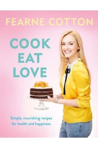 Cook, Eat, Love Simple, Nourishing Recipes for Health and Happiness