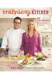 Crazy Sexy Kitchen 150 Plant-Empowered Recipes to Ignite a Mouthwatering Revolution