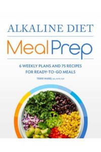Alkaline Diet Meal Prep 6 Weekly Plans and 75 Recipes for Ready-to-Go Meals