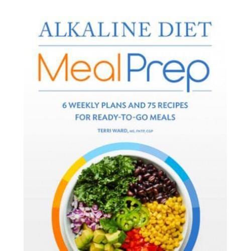 Alkaline Diet Meal Prep 6 Weekly Plans and 75 Recipes for Ready-to-Go Meals