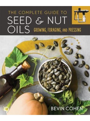 The Complete Guide to Seed and Nut Oils Growing, Foraging, and Pressing