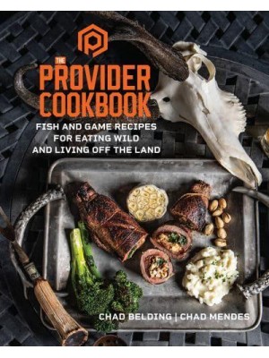 The Provider Cookbook Fish and Game Recipes for Eating Wild and Living Off the Land