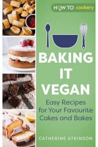 Baking It Vegan Easy Recipes for Your Favourite Cakes and Bakes