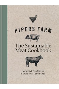 Pipers Farm the Sustainable Meat Cookbook Recipes & Wisdom for Considered Carnivores