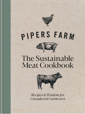 Pipers Farm the Sustainable Meat Cookbook Recipes & Wisdom for Considered Carnivores