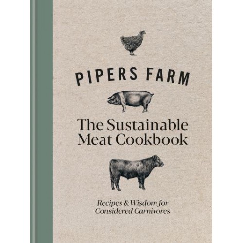 Pipers Farm the Sustainable Meat Cookbook Recipes & Wisdom for Considered Carnivores