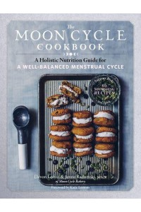 The Moon Cycle Cookbook A Holistic Nutrition Guide for a Well-Balanced Menstrual Cycle