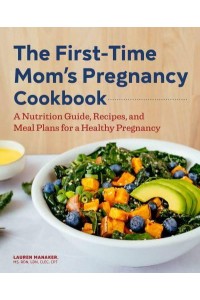 The First-Time Mom's Pregnancy Cookbook A Nutrition Guide, Recipes, and Meal Plans for a Healthy Pregnancy