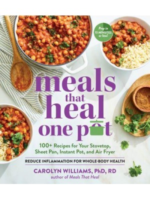 Meals That Heal - One Pot 100+ Recipes for Your Stovetop, Sheet Pan, Instant Pot, and Air Fryer : Reduce Inflammation for Whole-Body Health