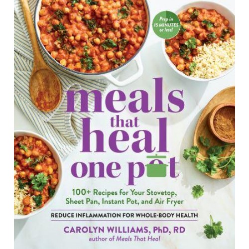 Meals That Heal - One Pot 100+ Recipes for Your Stovetop, Sheet Pan, Instant Pot, and Air Fryer : Reduce Inflammation for Whole-Body Health