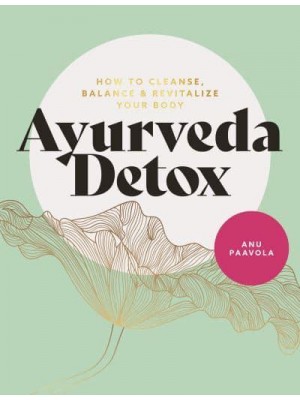 The Ayurveda Detox How to Cleanse, Balance and Revitalize Your Body