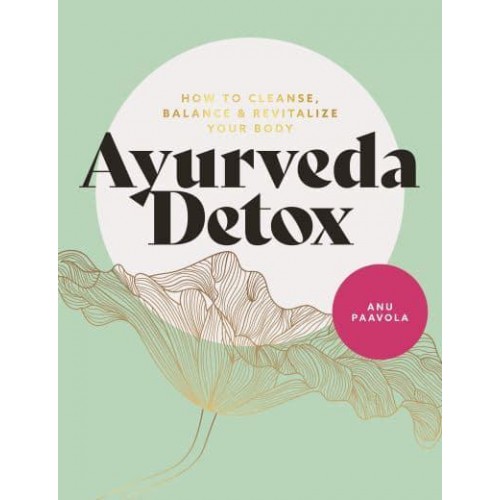 The Ayurveda Detox How to Cleanse, Balance and Revitalize Your Body