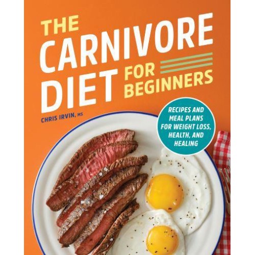 The Carnivore Diet for Beginners Recipes and Meal Plans for Weight Loss, Health, and Healing