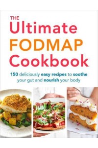 The Ultimate FODMAP Cookbook 150 Deliciously Easy Recipes to Soothe Your Gut and Nourish Your Body