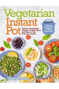 Vegetarian Instant Pot: Healthy Plant-Based Recipes to Make Quick and Easy in Your Pressure Cooker: Ultimate Instant Pot Cookbook for Busy Vegetarians