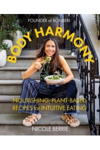 Body Harmony Nourishing, Plant-Based Recipes for Intuitive Eating